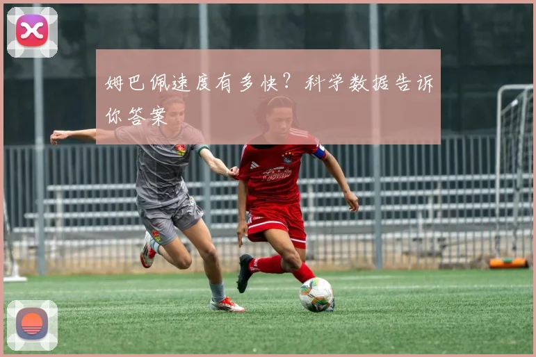 姆巴佩速度有多快？科学数据告诉你答案
