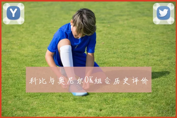 科比与奥尼尔OK组合历史评价