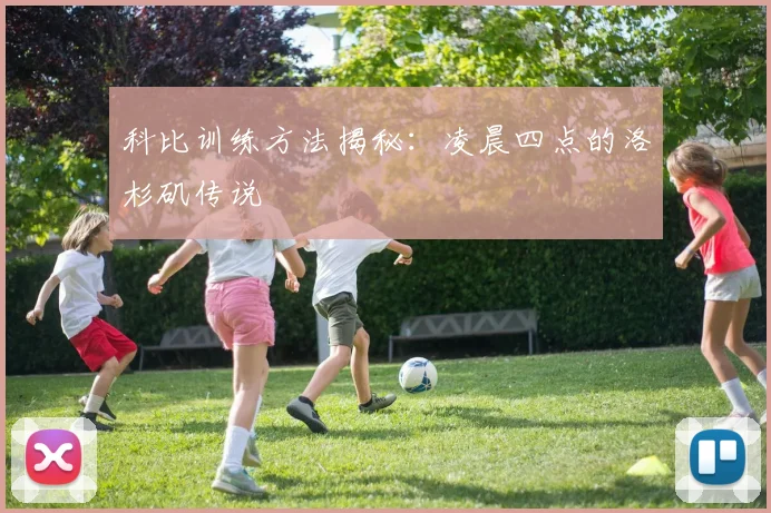 科比训练方法揭秘：凌晨四点的洛杉矶传说