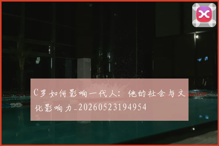 C罗如何影响一代人:他的社会与文化影响力_20260523194954