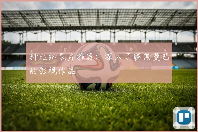 科比纪录片推荐:深入了解黑曼巴的影视作品