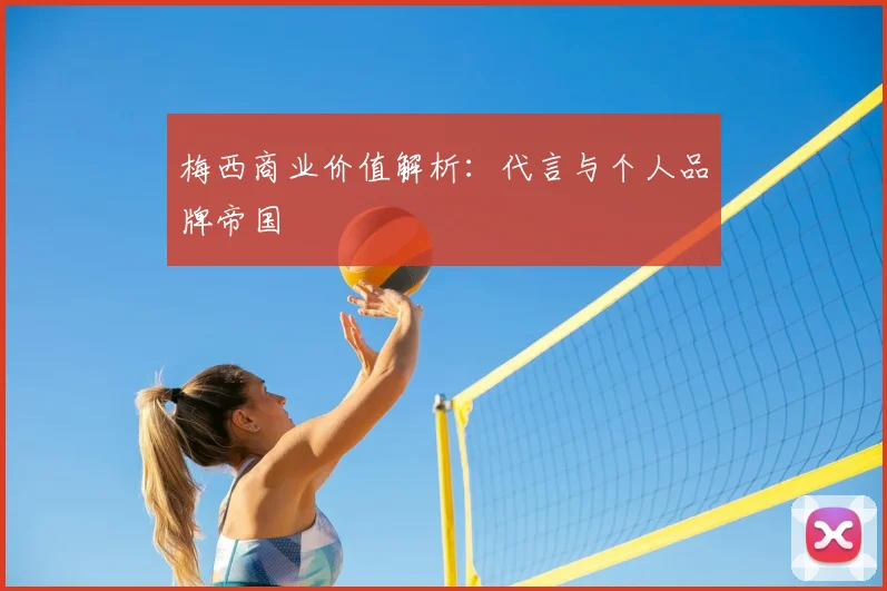 梅西商业价值解析:代言与个人品牌帝国
