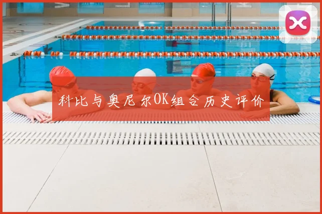 科比与奥尼尔OK组合历史评价