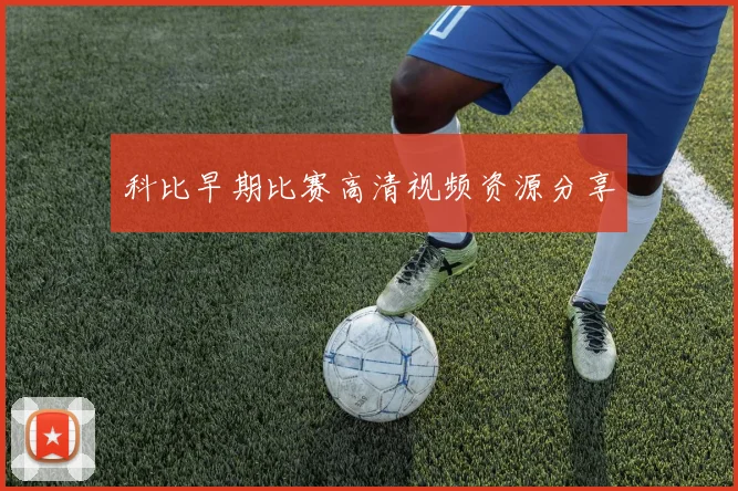 科比早期比赛高清视频资源分享