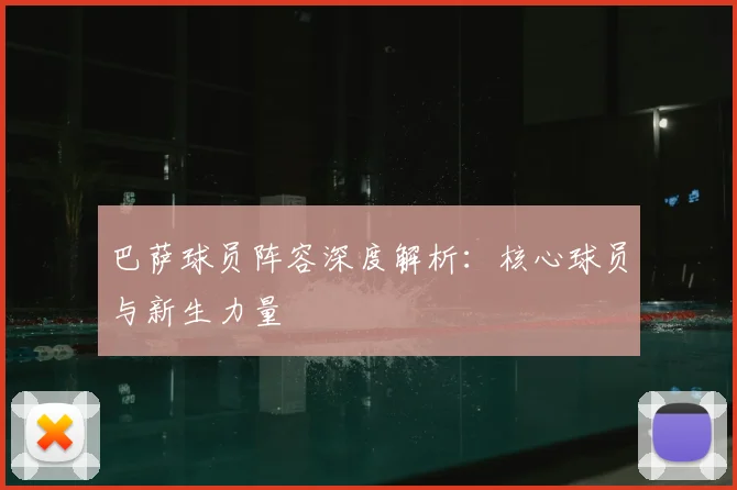 巴萨球员阵容深度解析:核心球员与新生力量