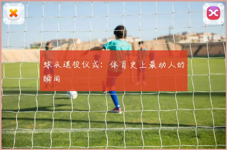 球衣退役仪式：体育史上最动人的瞬间