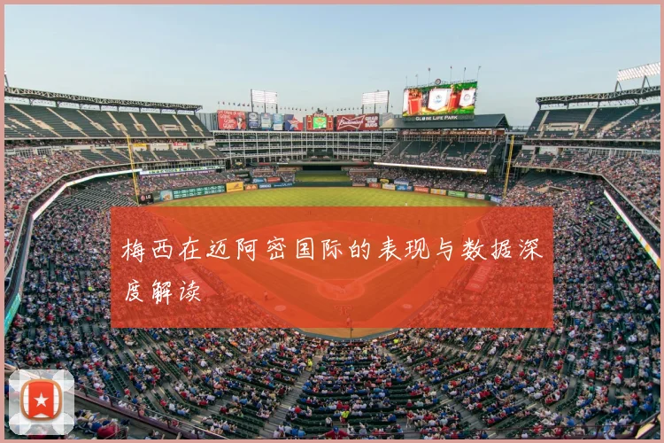 梅西在迈阿密国际的表现与数据深度解读