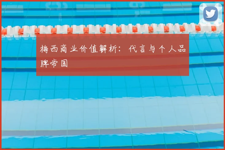 梅西商业价值解析：代言与个人品牌帝国