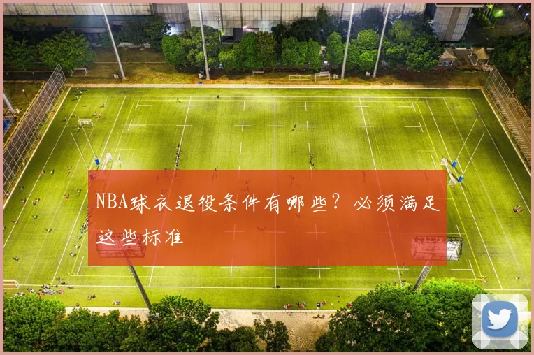 NBA球衣退役条件有哪些？必须满足这些标准
