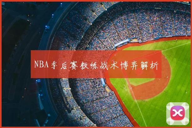 NBA季后赛教练战术博弈解析