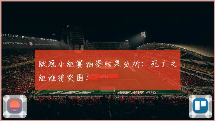欧冠小组赛抽签结果分析:死亡之组谁将突围?